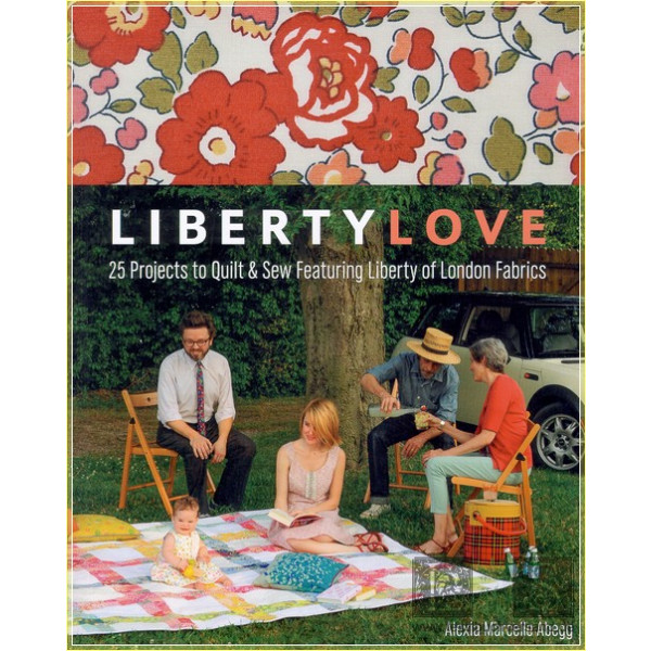 Liberty Love: 25 Projects to Quilt &amp; Sew Featuring Liberty of London Fabrics