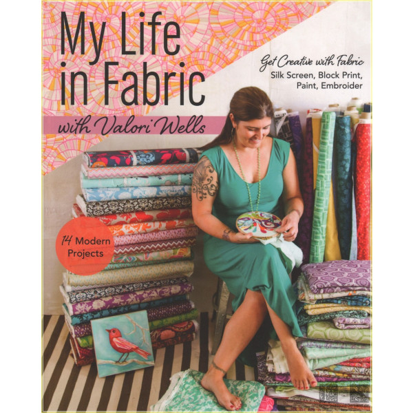 My Life in Fabric with Valori Wells: 14 Modern Projects  Get Creative with FabricSilk Screen, Block Print, Paint, Embroider