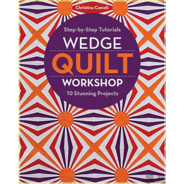 Wedge Quilt Workshop: Step-by-Step Tutorials 10 Stunning Projects