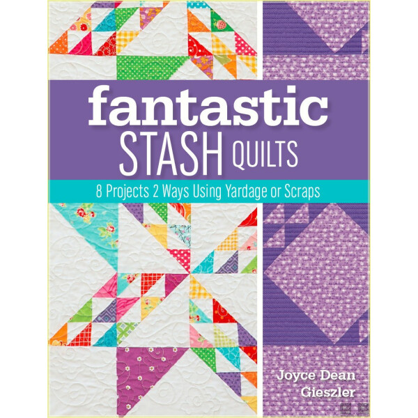 Fantastic Stash Quilts: 8 Projects 2 Ways Using Yardage or Scraps